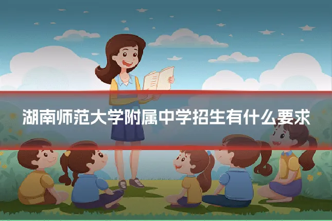 湖南师范大学附属中学招生有什么要求