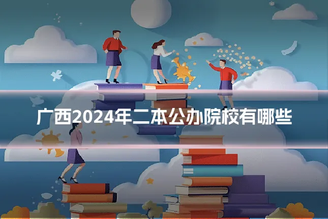广西2024年二本公办院校有哪些