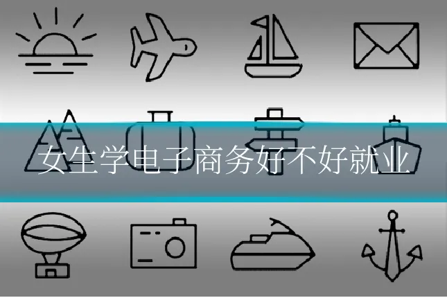 女生学电子商务好不好就业