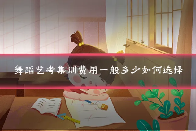 舞蹈艺考集训费用一般多少如何选择