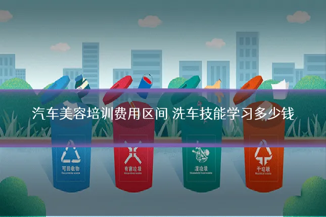 汽车美容培训费用区间 洗车技能学习多少钱