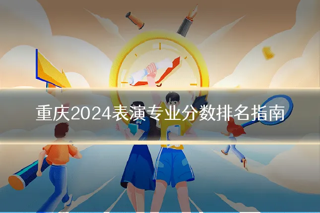 重庆2024表演专业分数排名指南
