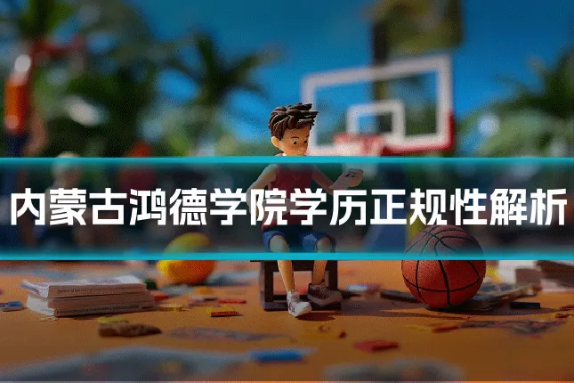 内蒙古鸿德学院学历正规性解析