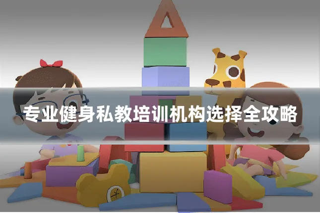 专业健身私教培训机构选择全攻略