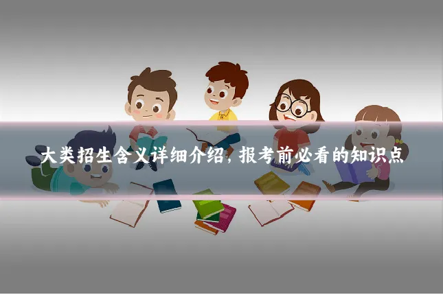 大类招生含义详细介绍,报考前必看的知识点