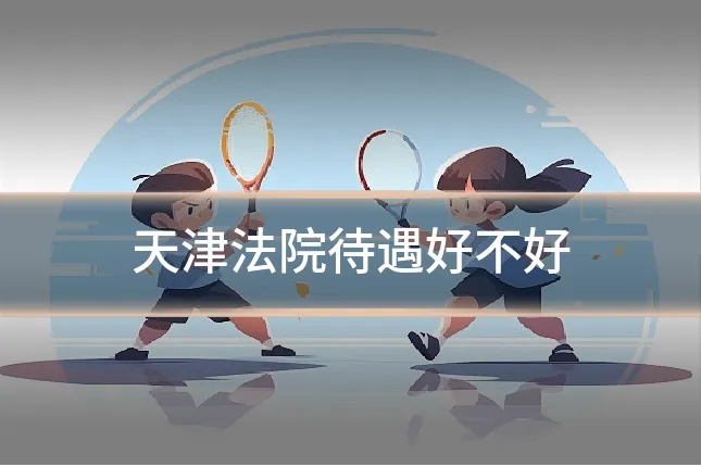 天津法院待遇好不好