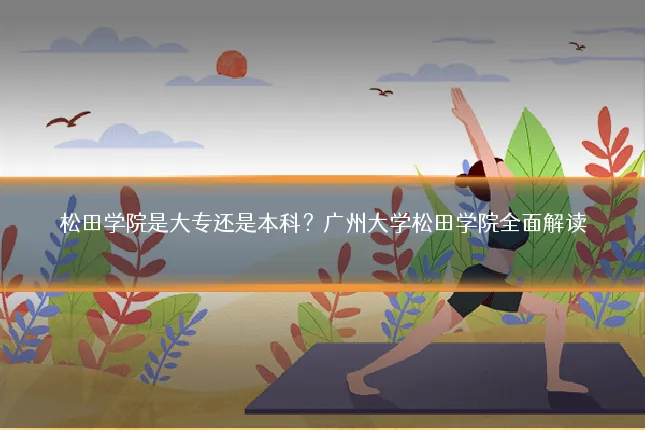 松田学院是大专还是本科？广州大学松田学院全面解读