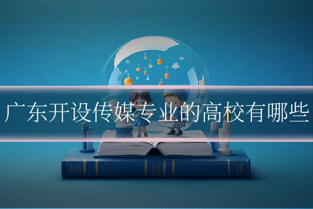 广东开设传媒专业的高校有哪些