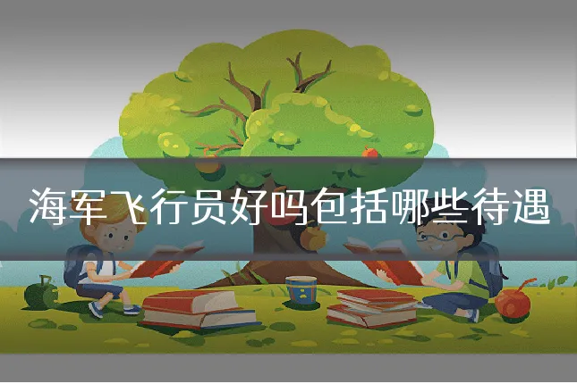海军飞行员好吗包括哪些待遇