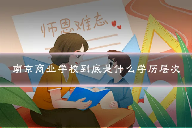 南京商业学校到底是什么学历层次