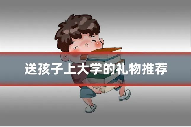 送孩子上大学的礼物推荐