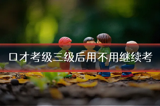 口才考级三级后用不用继续考