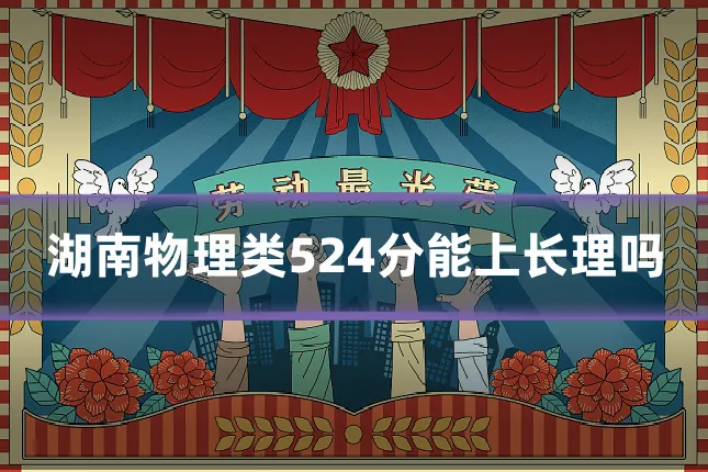湖南物理类524分能上长理吗
