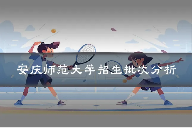 安庆师范大学招生批次分析