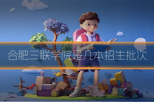 合肥三联学院是几本招生批次