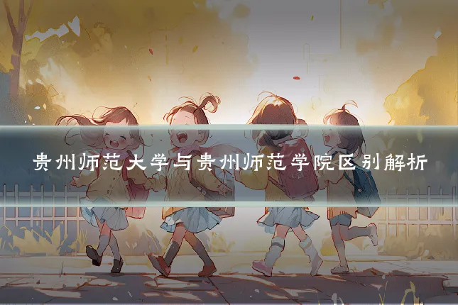 贵州师范大学与贵州师范学院区别解析