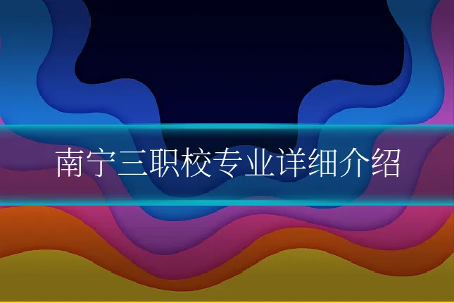 南宁三职校专业详细介绍