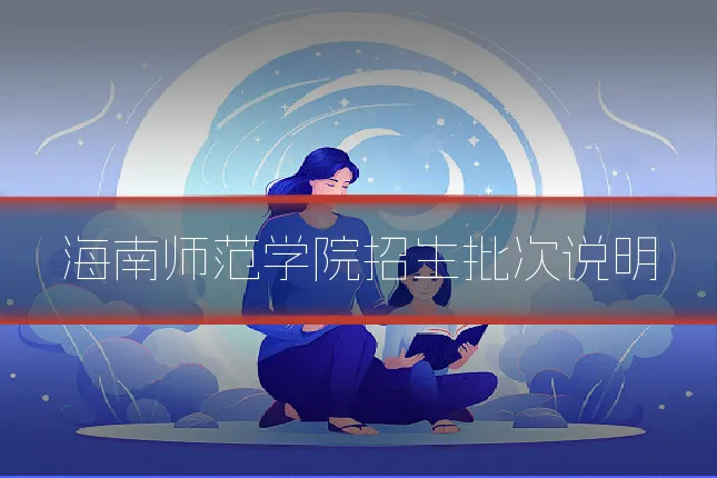 海南师范学院招生批次说明
