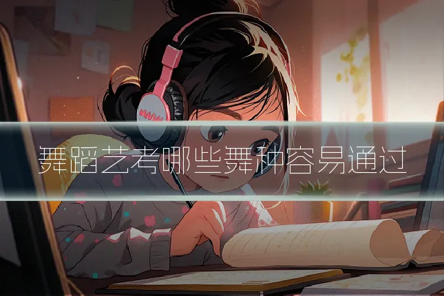 舞蹈艺考哪些舞种容易通过