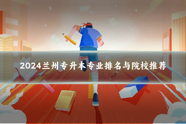 2024兰州专升本专业排名与院校推荐