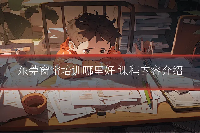东莞窗帘培训哪里好 课程内容介绍