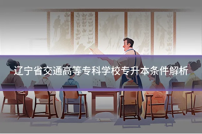 辽宁省交通高等专科学校专升本条件解析