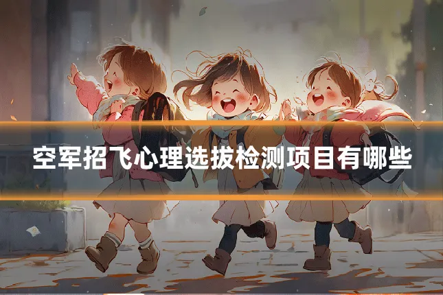 空军招飞心理选拔检测项目有哪些