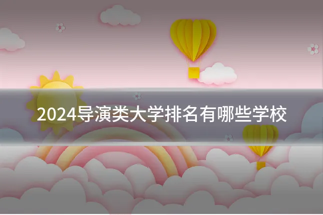 2024导演类大学排名有哪些学校