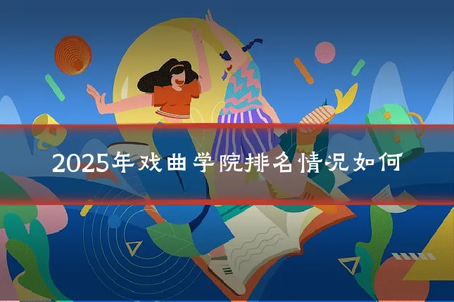 2025年戏曲学院排名情况如何
