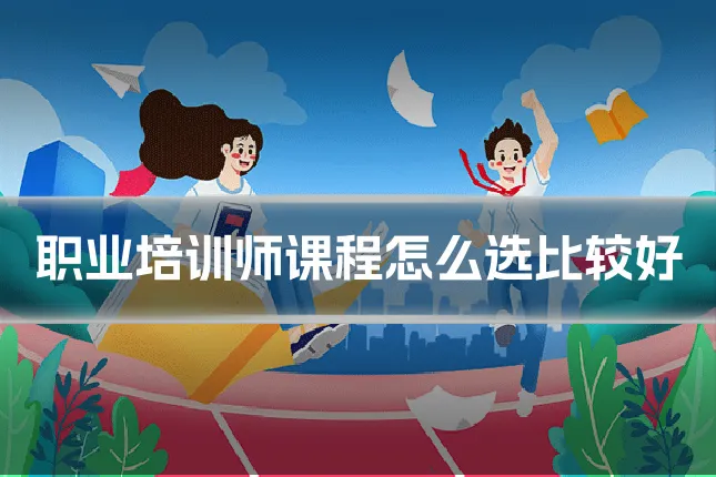 职业培训师课程怎么选比较好