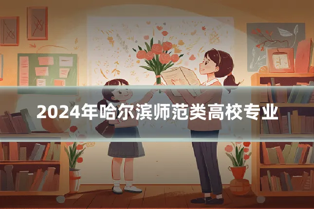 2024年哈尔滨师范类高校专业