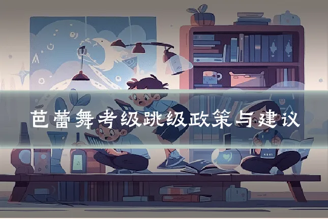 芭蕾舞考级跳级政策与建议
