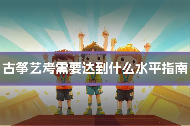 古筝艺考需要达到什么水平指南