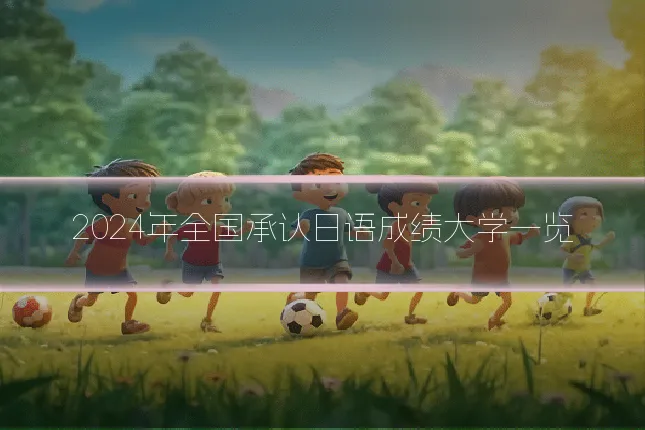 2024年全国承认日语成绩大学一览