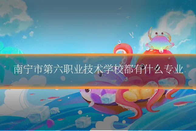 南宁市第六职业技术学校都有什么专业