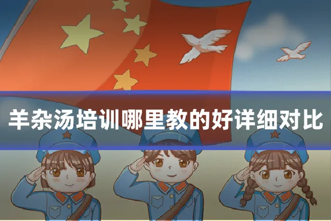 羊杂汤培训哪里教的好详细对比