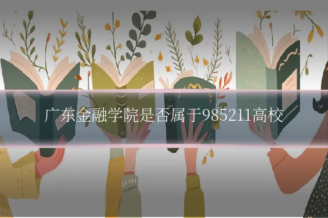 广东金融学院是否属于985211高校