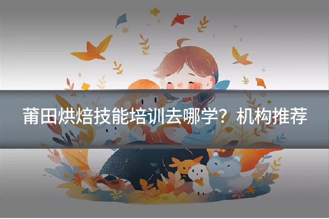 莆田烘焙技能培训去哪学？机构推荐