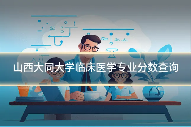 山西大同大学临床医学专业分数查询