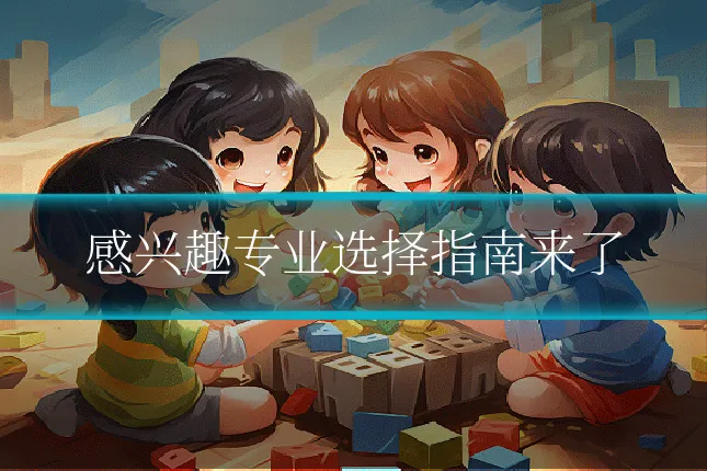 感兴趣专业选择指南来了