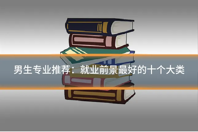 男生专业推荐:就业前景最好的十个大类
