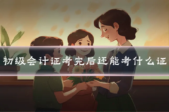 初级会计证考完后还能考什么证