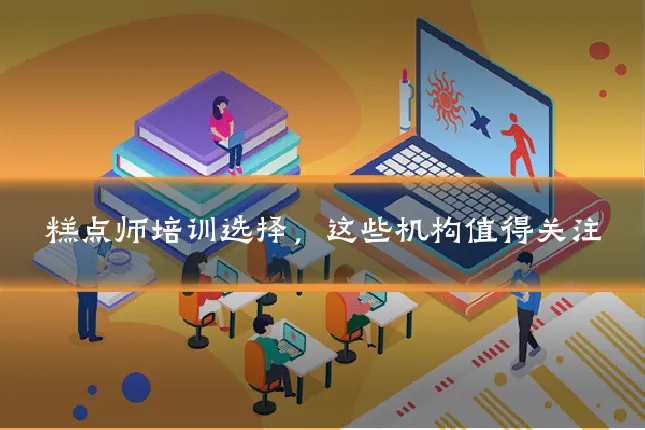 糕点师培训选择,这些机构值得关注