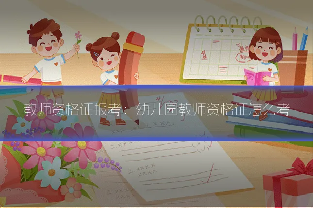 教师资格证报考：幼儿园教师资格证怎么考