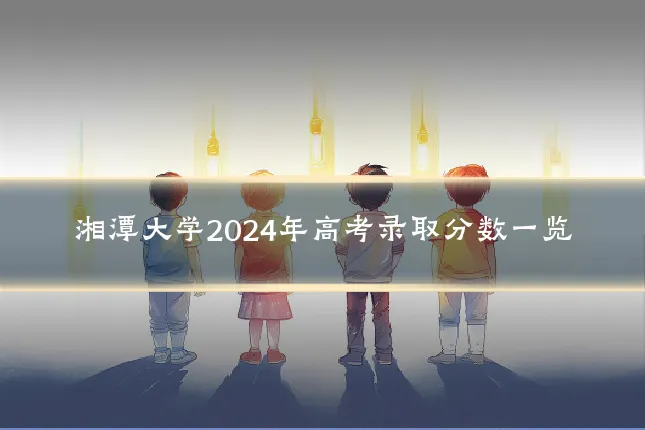 湘潭大学2024年高考录取分数一览