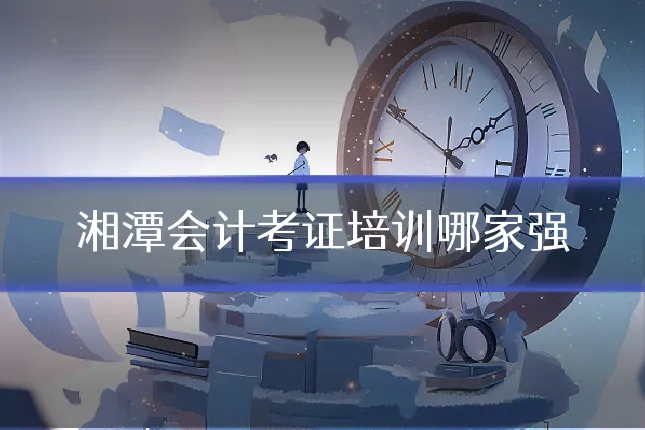 湘潭会计考证培训哪家强