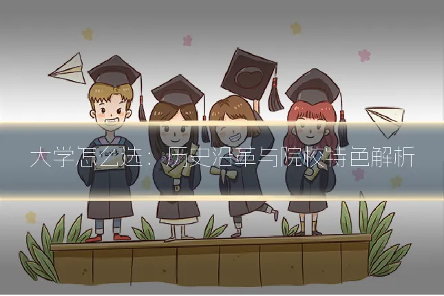 大学怎么选:历史沿革与院校特色解析
