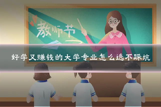好学又赚钱的大学专业怎么选不踩坑