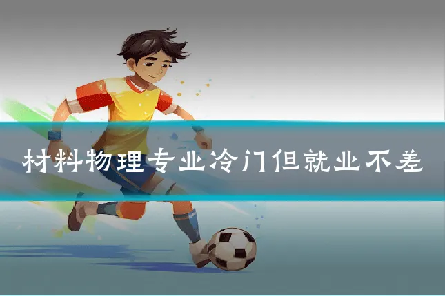 材料物理专业冷门但就业不差