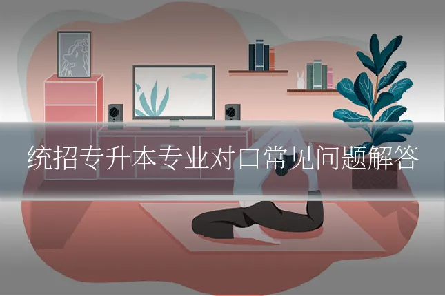统招专升本专业对口常见问题解答
